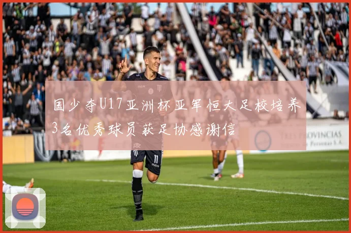 国少夺U17亚洲杯亚军恒大足校培养3名优秀球员获足协感谢信