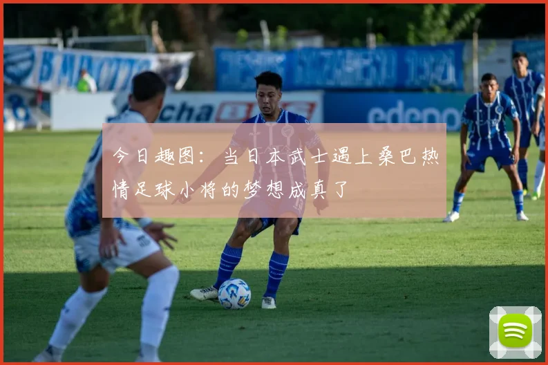 今日趣图:当日本武士遇上桑巴热情足球小将的梦想成真了