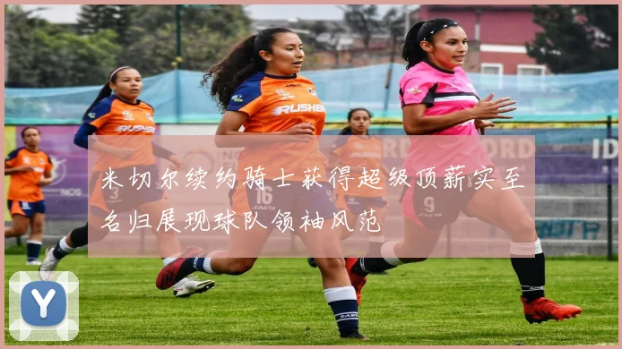 米切尔续约骑士获得超级顶薪实至名归展现球队领袖风范