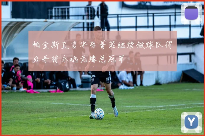 帕金斯直言字母哥若继续做球队得分手将永远无缘总冠军