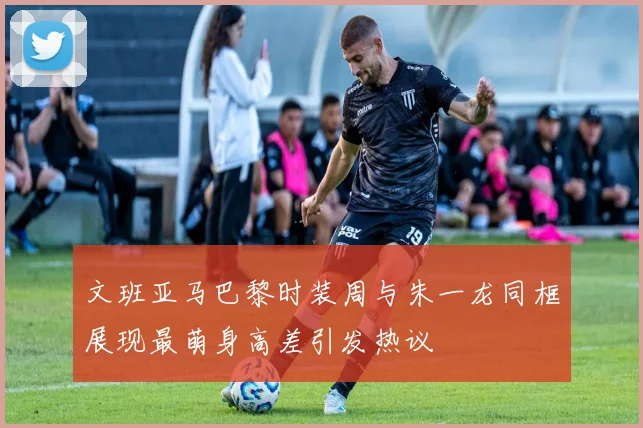 文班亚马巴黎时装周与朱一龙同框展现最萌身高差引发热议